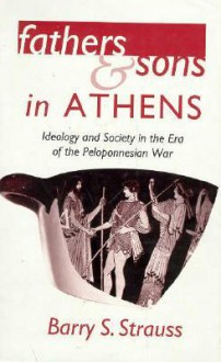 Fathers and Sons in Athens: Ideology and Society in the Era of the Peloponnesian War - Barry S. Strauss