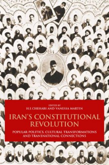 Iran's Constitutional Revolution: Popular Politics, Cultural Transformations and Transnational Connections - H.E. Chehabi