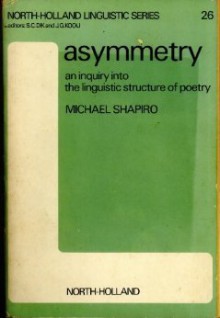 Asymmetry: An Inquiry Into the Linguistic Structure of Poetry - Michael Shapiro