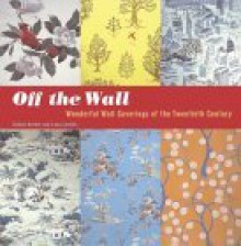 Off the Wall: Wonderful Wall Coverings of the Twentieth Century - Gideon Bosker, Sara Corpening Whiteford