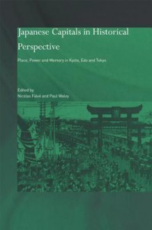 Japanese Capitals in Historical Perspective: Place, Power and Memory in Kyoto, EDO and Tokyo - Nicolas Fieve, Paul Waley