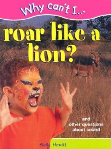 Why Can't I... Roar Like a Lion?: And Other Questions about Sound - Sally Hewitt