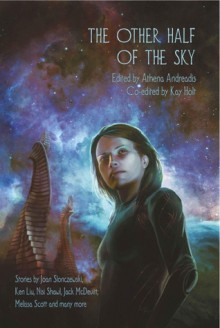 The Other Half of the Sky - Athena Andreadis, Kay T. Holt, Joan Slonczewski, Ken Liu