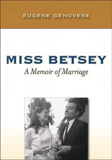 Miss Betsey: A Memoir of Marriage - Eugene D. Genovese