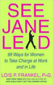 See Jane Lead: 99 Ways for Women to Take Charge at Work - Lois P. Frankel