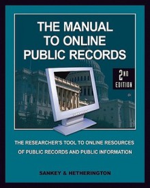 The Manual to Online Public Records: The Researchers Tool to Online Resources of Public Records and Public Information - Michael Sankey, Cynthia Hetherington