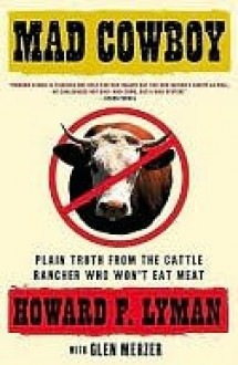 Mad Cowboy: Plain Truth from the Cattle Rancher Who Won't Eat Meat - Howard F. Lyman, Glen Merzer