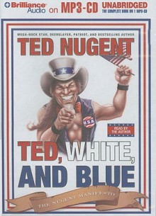 Ted, White, and Blue: The Nugent Manifesto - Ted Nugent