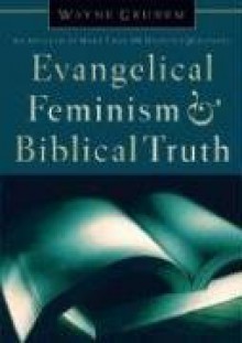 Evangelical Feminism and Biblical Truth: An Analysis of More Than 100 Disputed Questions - Wayne A. Grudem