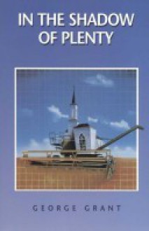 In the Shadow of Plenty: The Biblical Blueprint for Welfare (Biblical Blueprint Series, #4) - George Grant