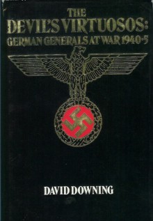 The Devil's Virtuosos: German Generals At War, 1940 5 - David Downing