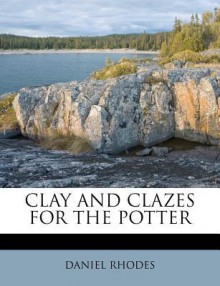 Clay and Clazes for the Potter - Daniel Rhodes