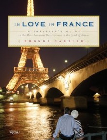 In Love In France: A Traveler's Guide to the Most Romantic Destinations in the Land of Amour - Rhonda Carrier