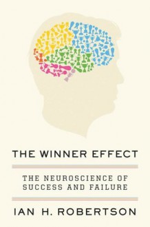 The Winner Effect: The Neuroscience of Success and Failure - Ian H. Robertson