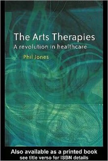 The Arts Therapies: A Revolution in Healthcare - Phil Jones