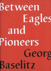 Between Eagles and Pioneers - Georg Baselitz