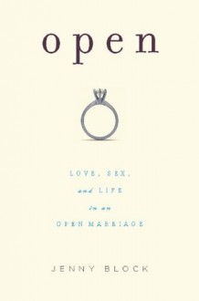 Open: Love, Sex and Life in an Open Marriage - Jenny Block