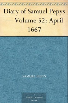 Diary of Samuel Pepys - Volume 52: April 1667 - Samuel Pepys, Mynors Bright