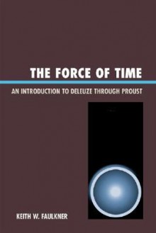 The Force of Time: An Introduction to Deleuze Through Proust - Keith Faulkner