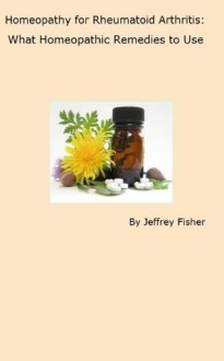 Homeopathy for Rheumatoid Arthritis: What Homeopathic Remedies to Use - Jeffrey Fisher