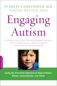 Engaging Autism: Using the Floortime Approach to Help Children Relate, Communicate, and Think (A Merloyd Lawrence Book) - Stanley I. Greenspan, Serena Wieder