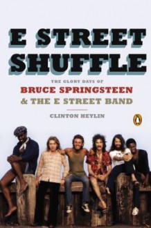 E Street Shuffle: The Glory Days of Bruce Springsteen and the E Street Band - Clinton Heylin