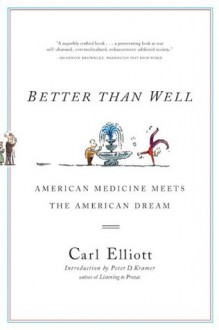 Better Than Well: American Medicine Meets the American Dream - Carl Elliott, Peter D. Kramer