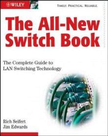 The All-New Switch Book: The Complete Guide to LAN Switching Technology - Rich Seifert, James Edwards