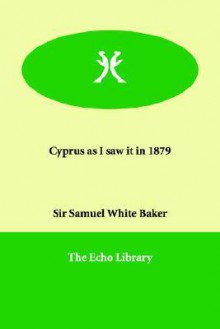 Cyprus As I Saw It In 1879 - Samuel White Baker