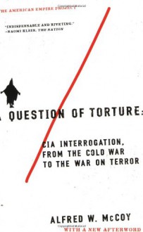 A Question of Torture: CIA Interrogation from the Cold War to the War on Terror (American Empire Project) - Alfred W. McCoy