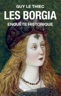 Les Borgia : enquête historique - Guy Le Thiec