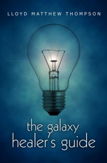 The Galaxy Healer's Guide - Lloyd Matthew Thompson