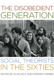 The Disobedient Generation: Social Theorists in the Sixties - Alan Sica, Stephen P. Turner, Stephen Turner