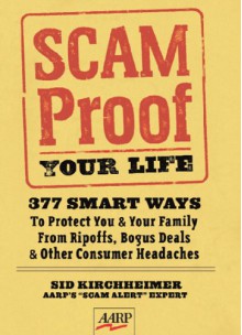 Scam-Proof Your Life: 377 Smart Ways to Protect You & Your Family from Ripoffs, Bogus Deals & Other Consumer Headaches - Sid Kirchheimer