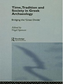 Time, Tradition and Society in Greek Archaeology: Bridging the 'Great Divide' - Nigel Spencer