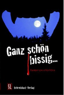 Ganz Schön Bissig ..Vampirgeschichten - Marion Feiler, Katharina Gerlach, Fran Henz, Inez Corbi, Bettina Ferbus, Oliver Fröhlich, Marcus Gebelein, Claudia Göpel, Corinna Griesbach, Lars O Heintel