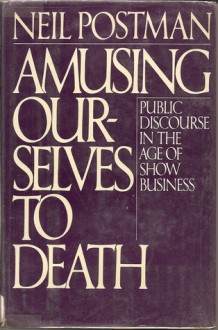 Amusing Ourselves to Death - Neil Postman