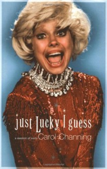 Just Lucky I Guess: A Memoir of Sorts - Carol Channing