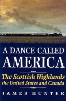 A Dance Called America: The Scottish Highlands, the United States and Canada - James Hunter