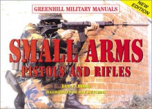 Small Arms: Pistols And Rifles (Greenhill Military Manual) - Ian V. Hogg