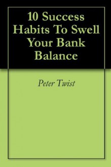 10 Success Habits To Swell Your Bank Balance - Peter Twist, Michael Green