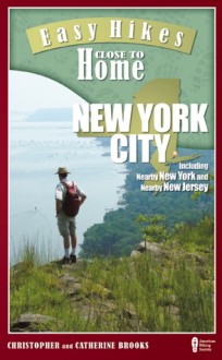 Easy Hikes Close to Home: New York City: Including Nearby New York and Nearby New Jersey - Christopher Brooks, Catherine Brooks