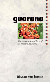 Guarana: The Energy Seeds and Herbs of the Amazon Rainforest - Michael van Straten