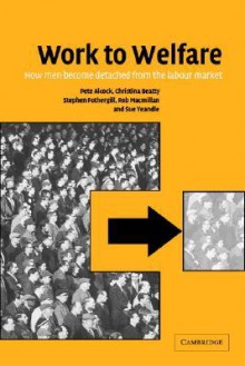 Work to Welfare: How Men Become Detached from the Labour Market - Pete Alcock, Christina Beatty, Stephen Fothergill, Sue Yeandle