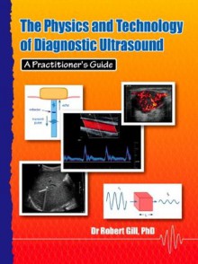 The Physics and Technology of Diagnostic Ultrasound: A Practitioner's Guide - Robert Gill