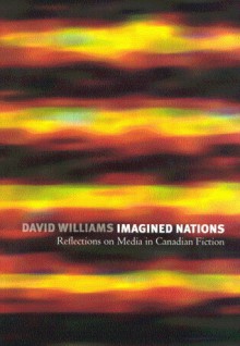 Imagined Nations: Reflections on Media in Canadian Fiction - David Williams