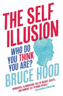 The Self Illusion: Why There is No 'You' Inside Your Head - Bruce M. Hood