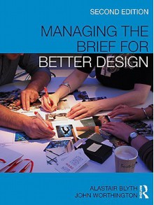 Managing the Brief for Better Design - Alastair Blyth, John Worthington