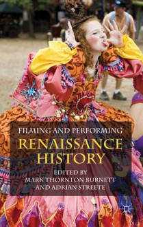 Filming and Performing Renaissance History - Mark Thornton Burnett, Adrian Streete