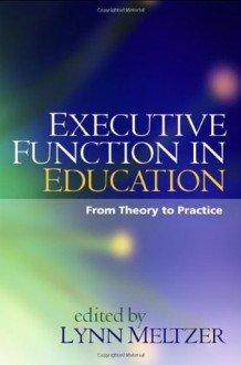 Executive Function in Education: From Theory to Practice - Lynn Meltzer